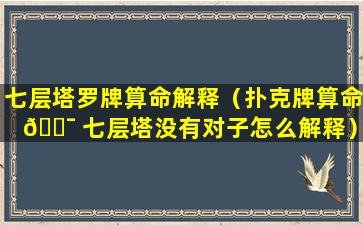 七层塔罗牌算命解释（扑克牌算命 🐯 七层塔没有对子怎么解释）